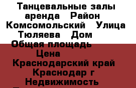 Танцевальные залы аренда › Район ­ Комсомольский › Улица ­ Тюляева › Дом ­ 4/1 › Общая площадь ­ 408 › Цена ­ 4 500 - Краснодарский край, Краснодар г. Недвижимость » Помещения аренда   